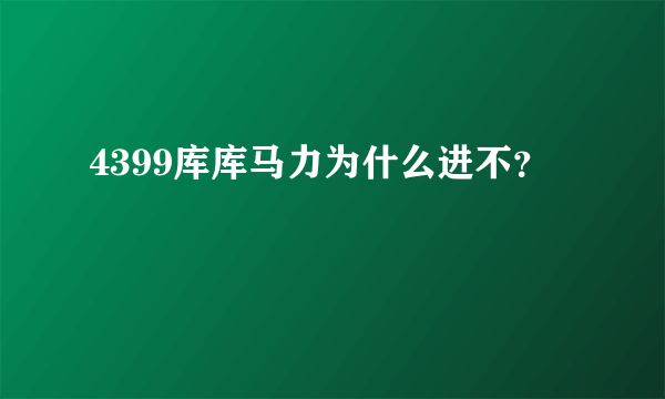 4399库库马力为什么进不？