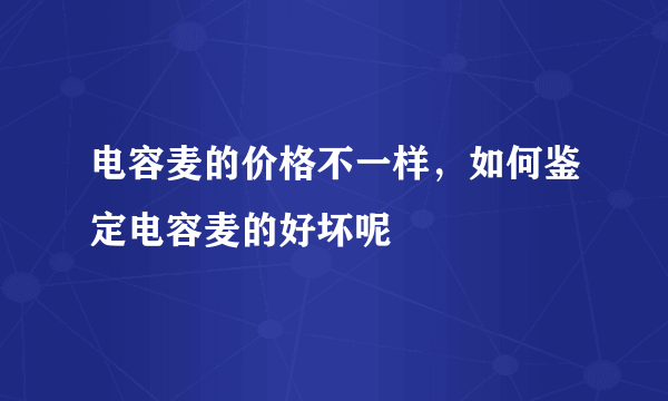 电容麦的价格不一样，如何鉴定电容麦的好坏呢