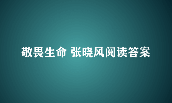 敬畏生命 张晓风阅读答案