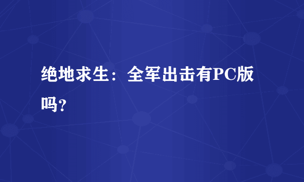 绝地求生：全军出击有PC版吗？