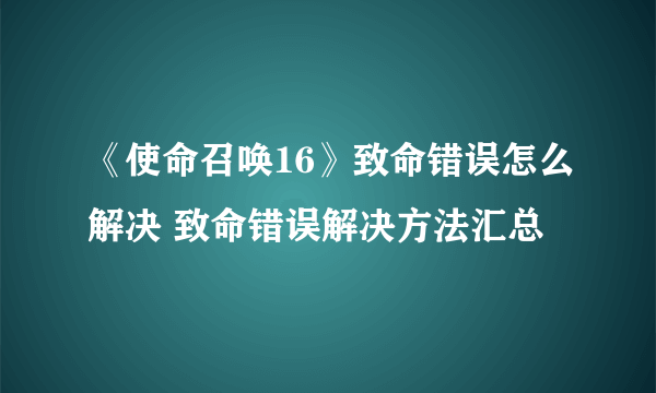 《使命召唤16》致命错误怎么解决 致命错误解决方法汇总