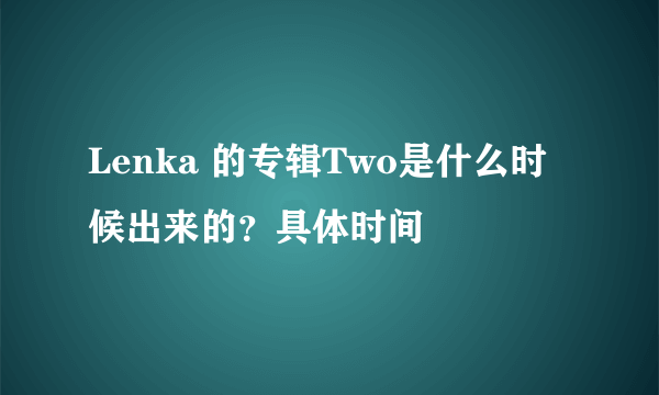 Lenka 的专辑Two是什么时候出来的？具体时间