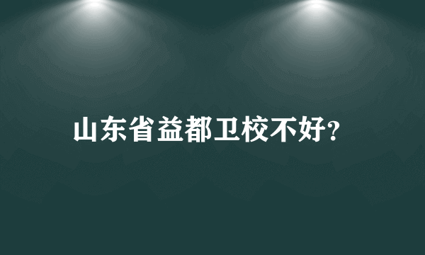 山东省益都卫校不好？