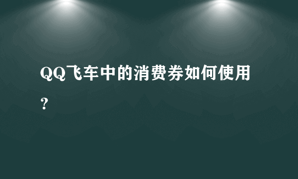 QQ飞车中的消费券如何使用？