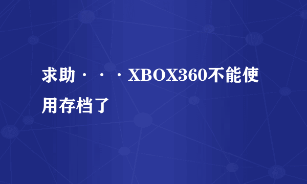 求助···XBOX360不能使用存档了