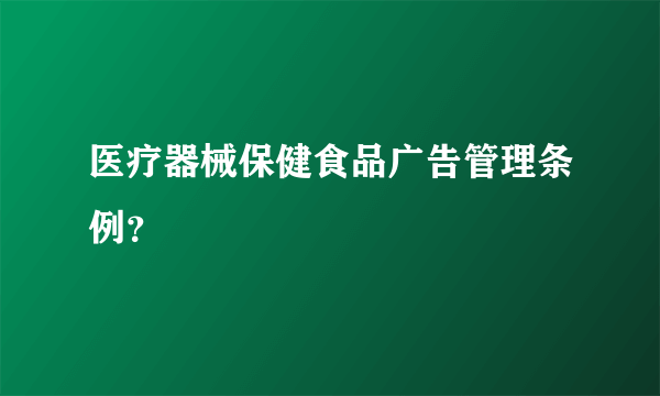 医疗器械保健食品广告管理条例？