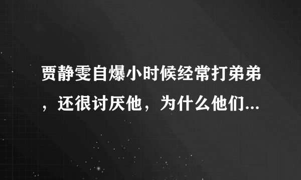 贾静雯自爆小时候经常打弟弟，还很讨厌他，为什么他们感情现在这么好？