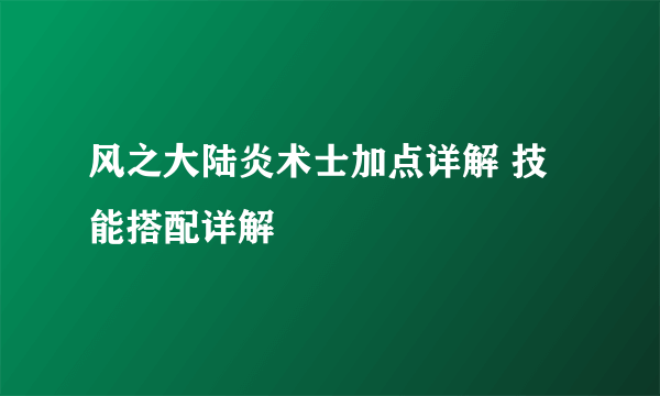 风之大陆炎术士加点详解 技能搭配详解