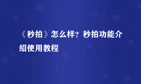 《秒拍》怎么样？秒拍功能介绍使用教程