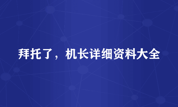 拜托了，机长详细资料大全