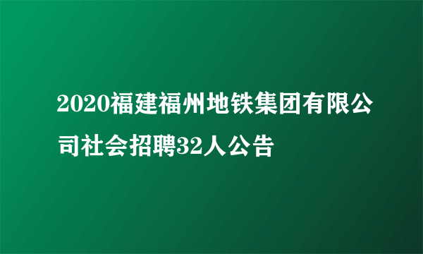 2020福建福州地铁集团有限公司社会招聘32人公告