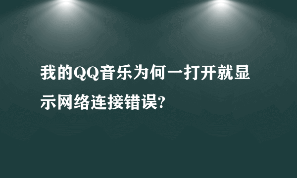 我的QQ音乐为何一打开就显示网络连接错误?