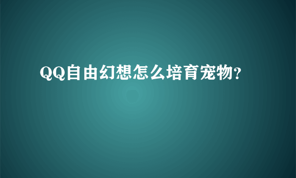 QQ自由幻想怎么培育宠物？