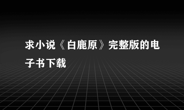 求小说《白鹿原》完整版的电子书下载