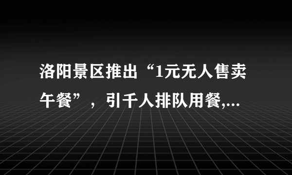 洛阳景区推出“1元无人售卖午餐”，引千人排队用餐, 你怎么看？