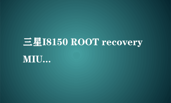 三星I8150 ROOT recovery MIUI 刷机教程