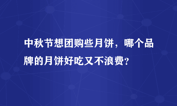 中秋节想团购些月饼，哪个品牌的月饼好吃又不浪费？