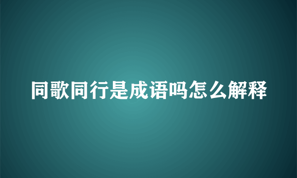 同歌同行是成语吗怎么解释