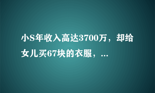 小S年收入高达3700万，却给女儿买67块的衣服，网友：真正的富养