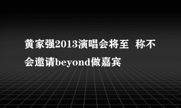 黄家强2013演唱会将至  称不会邀请beyond做嘉宾