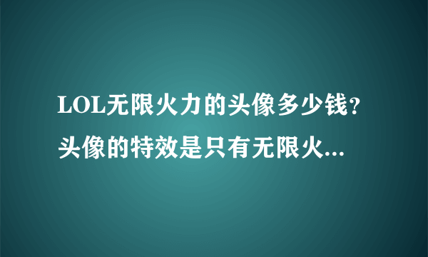 LOL无限火力的头像多少钱？头像的特效是只有无限火力模式才有吗？头像是永久的吗？