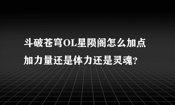 斗破苍穹OL星陨阁怎么加点加力量还是体力还是灵魂？