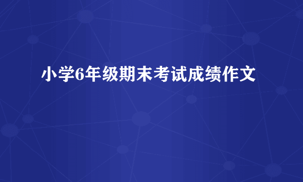 小学6年级期末考试成绩作文