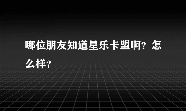 哪位朋友知道星乐卡盟啊？怎么样？