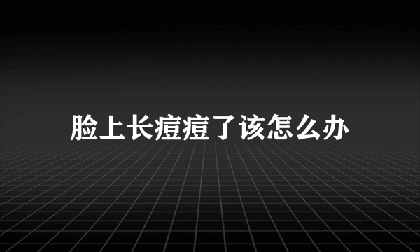 脸上长痘痘了该怎么办