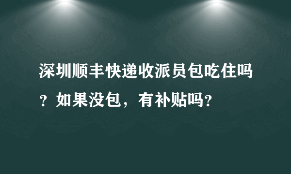 深圳顺丰快递收派员包吃住吗？如果没包，有补贴吗？