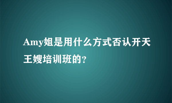 Amy姐是用什么方式否认开天王嫂培训班的？