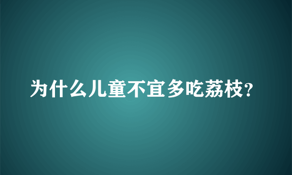 为什么儿童不宜多吃荔枝？