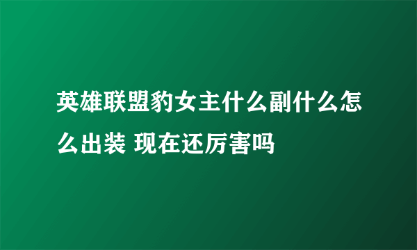 英雄联盟豹女主什么副什么怎么出装 现在还厉害吗