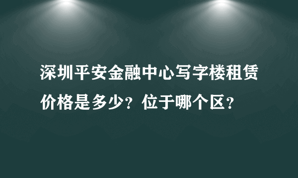 深圳平安金融中心写字楼租赁价格是多少？位于哪个区？