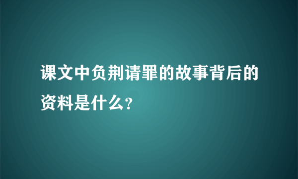 课文中负荆请罪的故事背后的资料是什么？