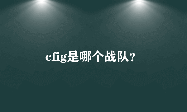 cfig是哪个战队？