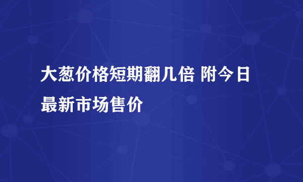 大葱价格短期翻几倍 附今日最新市场售价