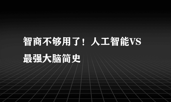 智商不够用了！人工智能VS最强大脑简史