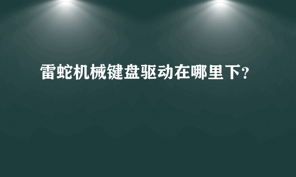 雷蛇机械键盘驱动在哪里下？