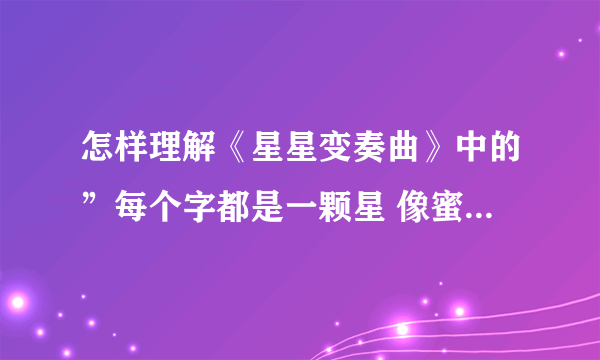 怎样理解《星星变奏曲》中的”每个字都是一颗星 像蜜蜂在心头颤动“中蜜蜂的颤动