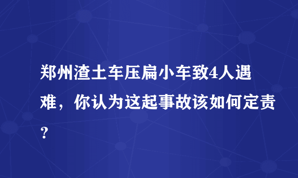 郑州渣土车压扁小车致4人遇难，你认为这起事故该如何定责？