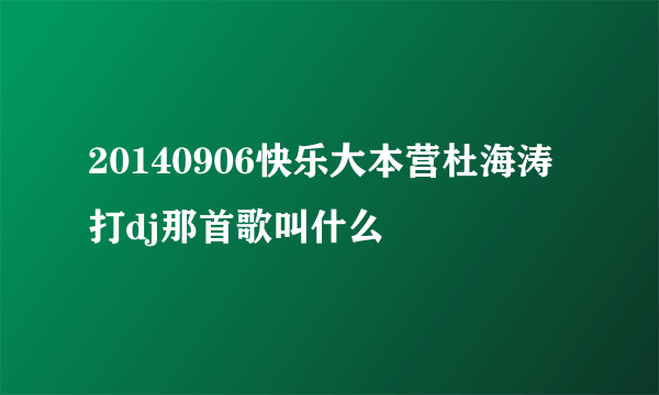 20140906快乐大本营杜海涛打dj那首歌叫什么