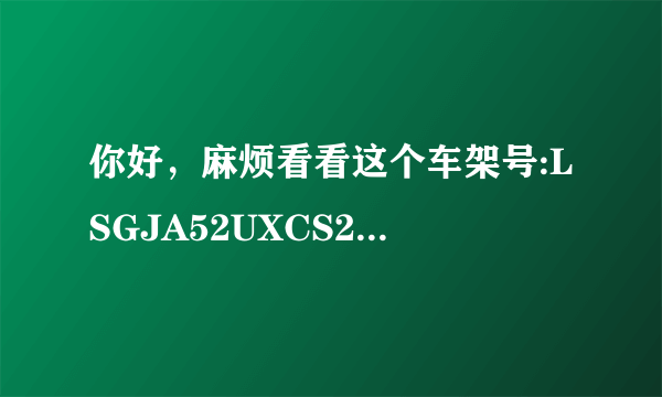 你好，麻烦看看这个车架号:LSGJA52UXCS258327，在线等。