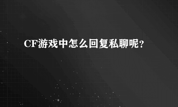 CF游戏中怎么回复私聊呢？