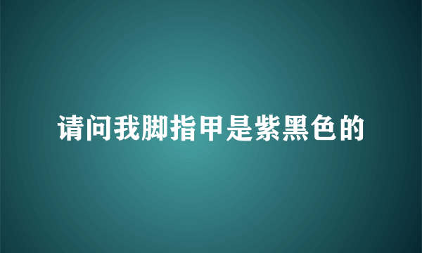 请问我脚指甲是紫黑色的