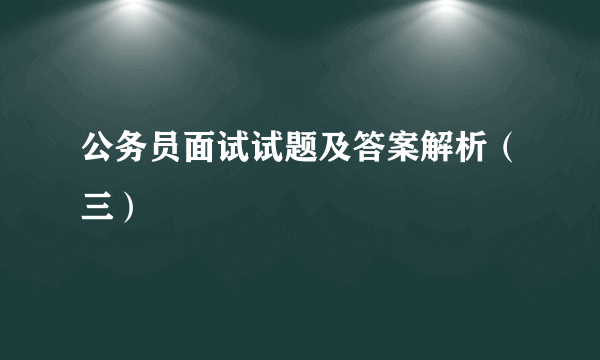 公务员面试试题及答案解析（三）