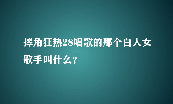 摔角狂热28唱歌的那个白人女歌手叫什么？