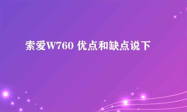 索爱W760 优点和缺点说下