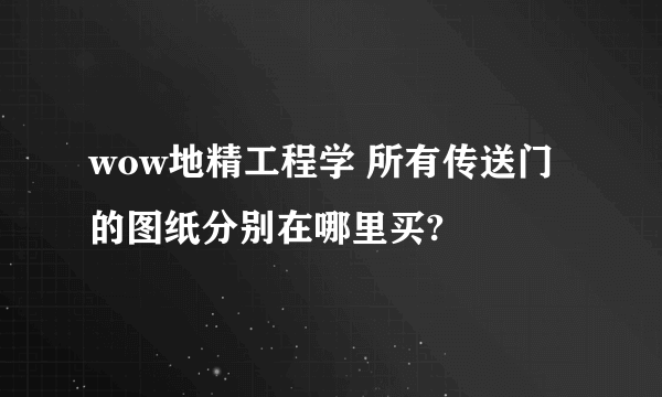 wow地精工程学 所有传送门的图纸分别在哪里买?