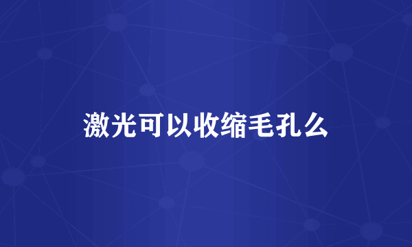 激光可以收缩毛孔么